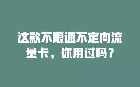 这款不限速不定向流量卡，你用过吗？