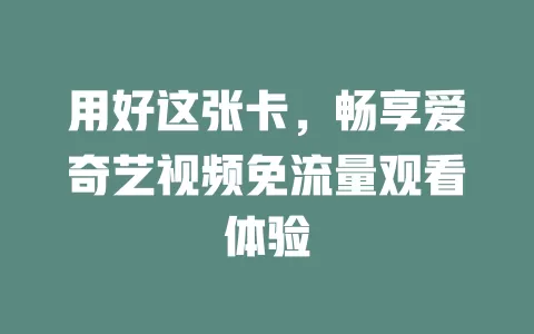 用好这张卡，畅享爱奇艺视频免流量观看体验