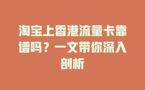 淘宝上香港流量卡靠谱吗？一文带你深入剖析