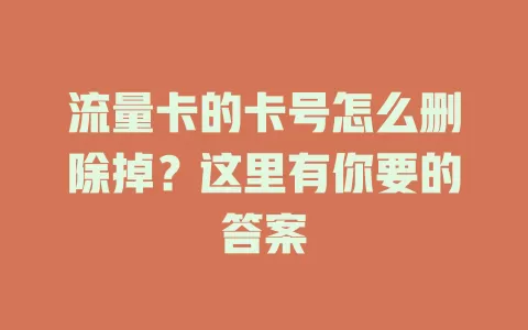 流量卡的卡号怎么删除掉？这里有你要的答案
