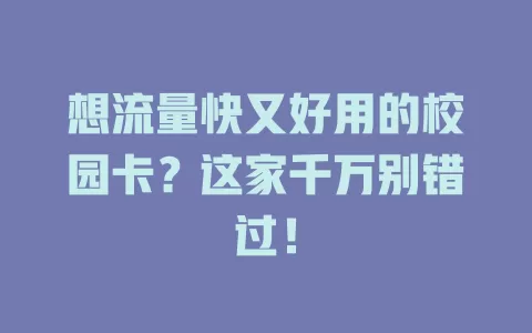 想流量快又好用的校园卡？这家千万别错过！