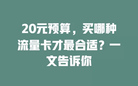 20元预算，买哪种流量卡才最合适？一文告诉你