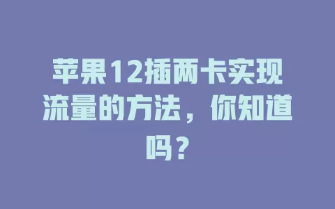 苹果12插两卡实现流量的方法，你知道吗？