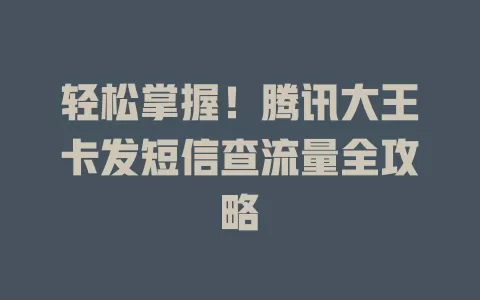 轻松掌握！腾讯大王卡发短信查流量全攻略