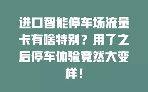 进口智能停车场流量卡有啥特别？用了之后停车体验竟然大变样！