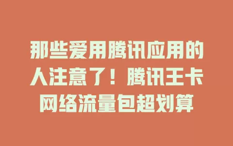 那些爱用腾讯应用的人注意了！腾讯王卡网络流量包超划算