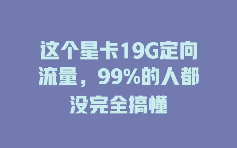这个星卡19G定向流量，99%的人都没完全搞懂
