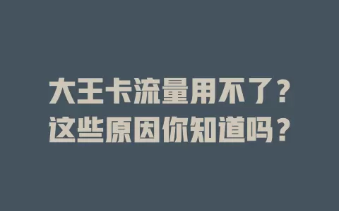 大王卡流量用不了？这些原因你知道吗？