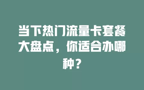 当下热门流量卡套餐大盘点，你适合办哪种？