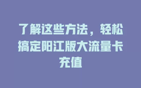 了解这些方法，轻松搞定阳江版大流量卡充值