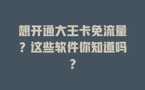 想开通大王卡免流量？这些软件你知道吗？