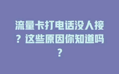 流量卡打电话没人接？这些原因你知道吗？