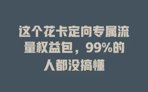 这个花卡定向专属流量权益包，99%的人都没搞懂