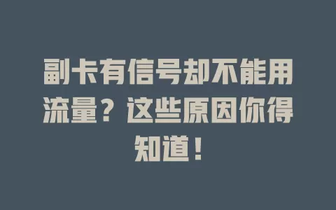 副卡有信号却不能用流量？这些原因你得知道！