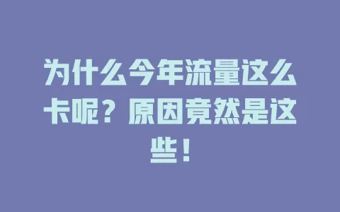 为什么今年流量这么卡呢？原因竟然是这些！