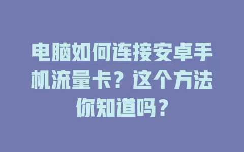 电脑如何连接安卓手机流量卡？这个方法你知道吗？