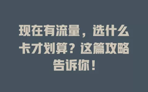 现在有流量，选什么卡才划算？这篇攻略告诉你！