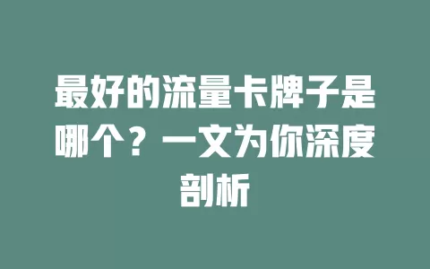 最好的流量卡牌子是哪个？一文为你深度剖析