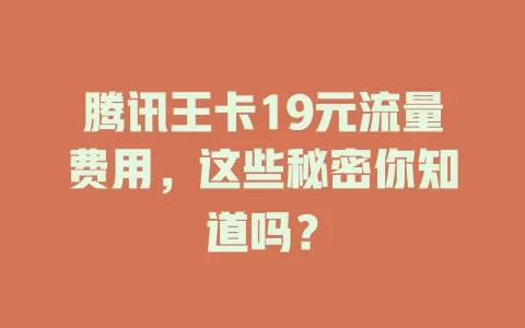 腾讯王卡19元流量费用，这些秘密你知道吗？