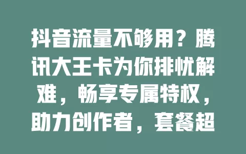 抖音流量不够用？腾讯大王卡为你排忧解难，畅享专属特权，助力创作者，套餐超合理，快来开启畅快抖音之旅！