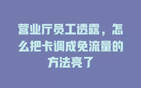 营业厅员工透露，怎么把卡调成免流量的方法亮了