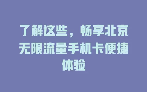 了解这些，畅享北京无限流量手机卡便捷体验