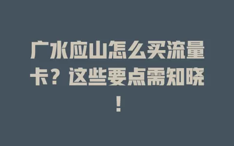 广水应山怎么买流量卡？这些要点需知晓！