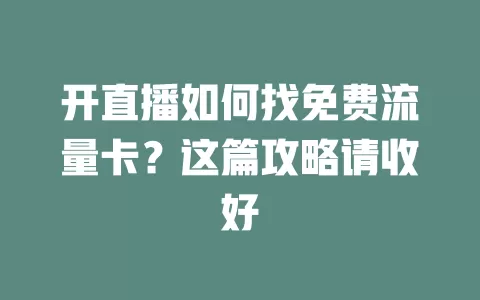 开直播如何找免费流量卡？这篇攻略请收好