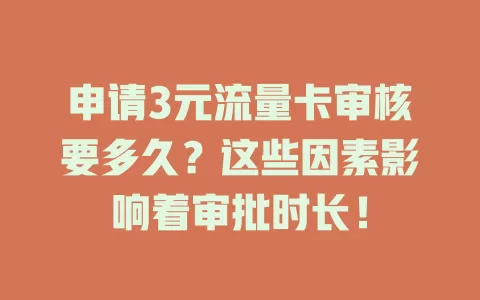 申请3元流量卡审核要多久？这些因素影响着审批时长！