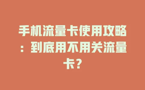 手机流量卡使用攻略：到底用不用关流量卡？