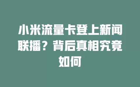 小米流量卡登上新闻联播？背后真相究竟如何