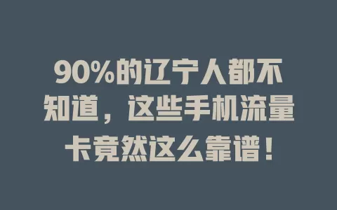 90%的辽宁人都不知道，这些手机流量卡竟然这么靠谱！