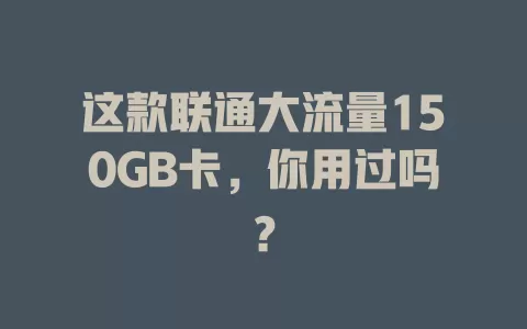 这款联通大流量150GB卡，你用过吗？