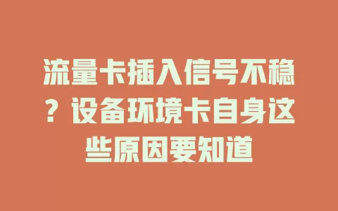 流量卡插入信号不稳？设备环境卡自身这些原因要知道