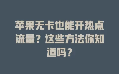 苹果无卡也能开热点流量？这些方法你知道吗？
