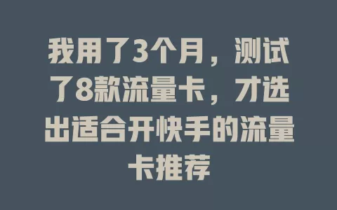 我用了3个月，测试了8款流量卡，才选出适合开快手的流量卡推荐