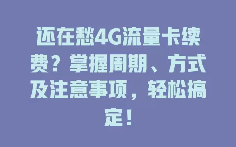 还在愁4G流量卡续费？掌握周期、方式及注意事项，轻松搞定！