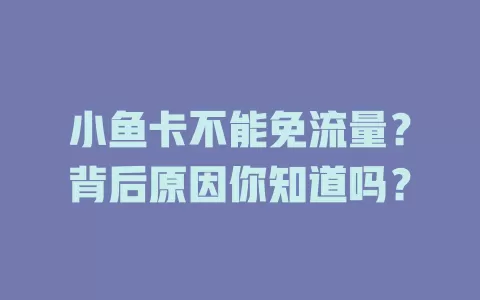 小鱼卡不能免流量？背后原因你知道吗？