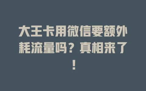 大王卡用微信要额外耗流量吗？真相来了！