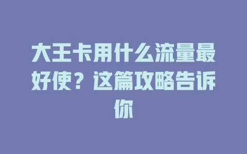 大王卡用什么流量最好使？这篇攻略告诉你