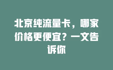 北京纯流量卡，哪家价格更便宜？一文告诉你