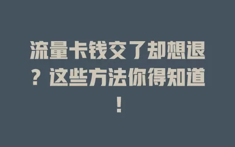 流量卡钱交了却想退？这些方法你得知道！