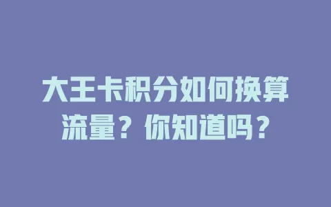 大王卡积分如何换算流量？你知道吗？