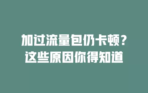 加过流量包仍卡顿？这些原因你得知道