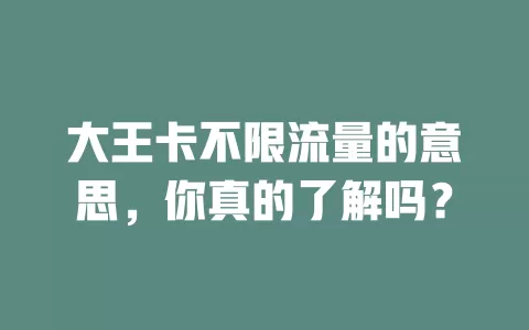 大王卡不限流量的意思，你真的了解吗？