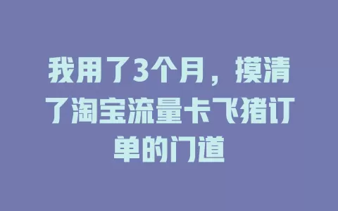 我用了3个月，摸清了淘宝流量卡飞猪订单的门道