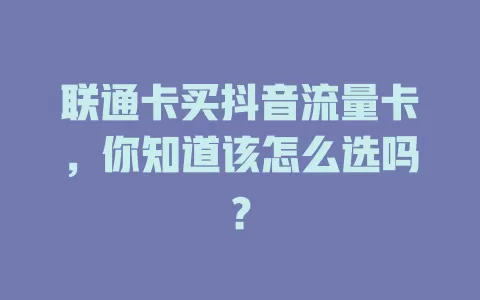 联通卡买抖音流量卡，你知道该怎么选吗？
