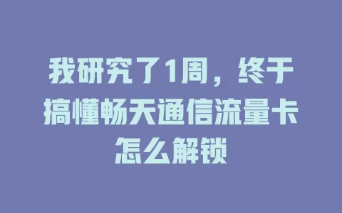 我研究了1周，终于搞懂畅天通信流量卡怎么解锁