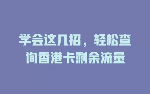 学会这几招，轻松查询香港卡剩余流量