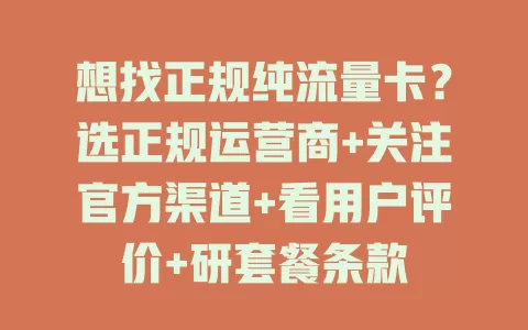 想找正规纯流量卡？选正规运营商+关注官方渠道+看用户评价+研套餐条款